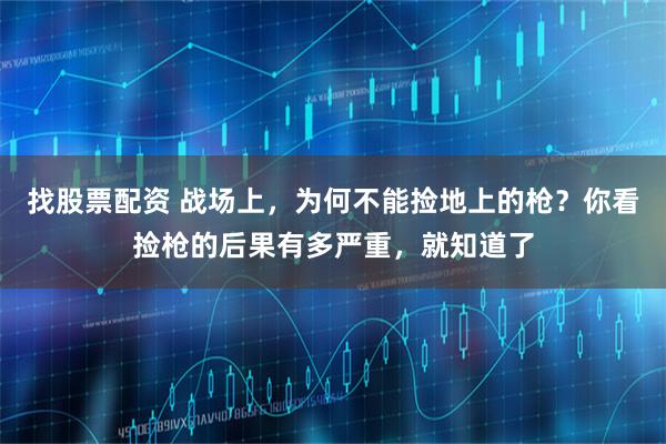 找股票配资 战场上，为何不能捡地上的枪？你看捡枪的后果有多严重，就知道了