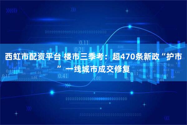 西虹市配资平台 楼市三季考：超470条新政“护市” 一线城市成交修复