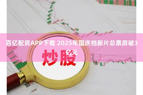 百亿配资APP下载 2025年国庆档新片总票房破3亿元