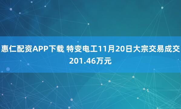 惠仁配资APP下载 特变电工11月20日大宗交易成交201.46万元