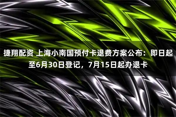 捷翔配资 上海小南国预付卡退费方案公布:即日起至6月30日登记,7月15日起办退卡