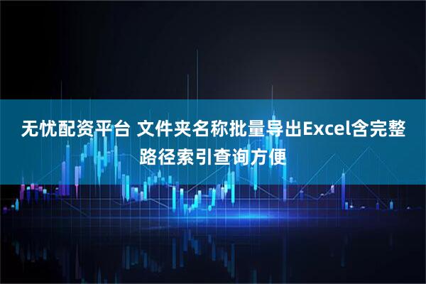 无忧配资平台 文件夹名称批量导出Excel含完整路径索引查询方便