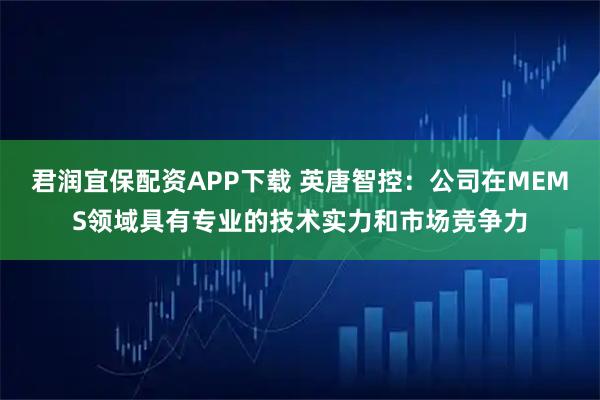 君润宜保配资APP下载 英唐智控：公司在MEMS领域具有专业的技术实力和市场竞争力