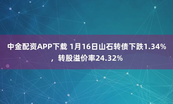 中金配资APP下载 1月16日山石转债下跌1.34%，转股溢价率24.32%