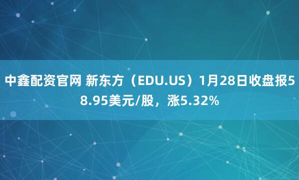 中鑫配资官网 新东方（EDU.US）1月28日收盘报58.95美元/股，涨5.32%