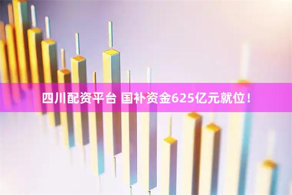 四川配资平台 国补资金625亿元就位！