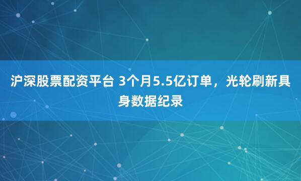 沪深股票配资平台 3个月5.5亿订单,光轮刷新具身数据纪录