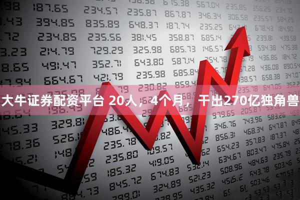 大牛证券配资平台 20人,4个月,干出270亿独角兽